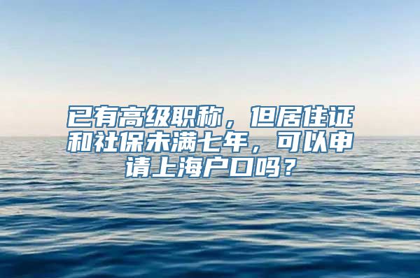 已有高级职称，但居住证和社保未满七年，可以申请上海户口吗？