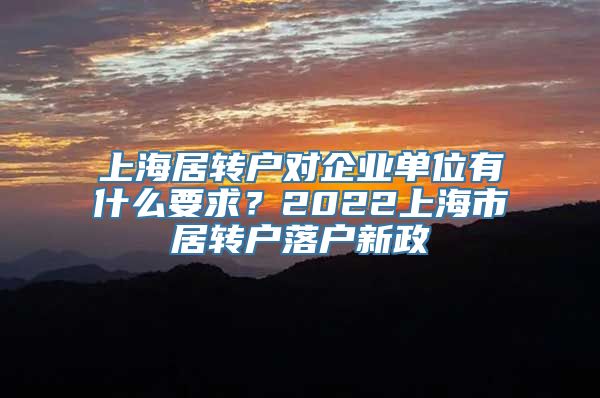 上海居转户对企业单位有什么要求？2022上海市居转户落户新政