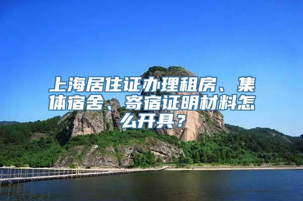 上海居住证办理租房、集体宿舍、寄宿证明材料怎么开具？