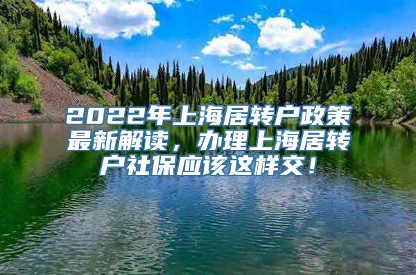 2022年上海居转户政策最新解读，办理上海居转户社保应该这样交！