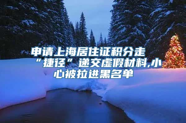 申请上海居住证积分走“捷径”递交虚假材料,小心被拉进黑名单