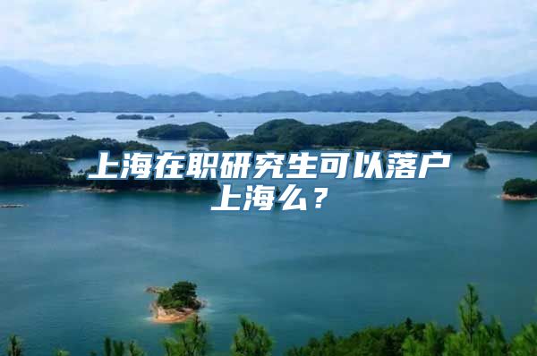 上海在职研究生可以落户上海么？