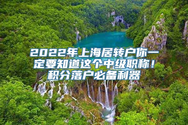 2022年上海居转户你一定要知道这个中级职称！积分落户必备利器