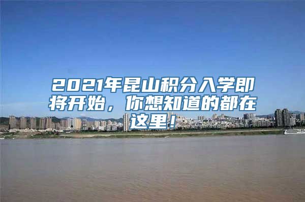 2021年昆山积分入学即将开始，你想知道的都在这里！