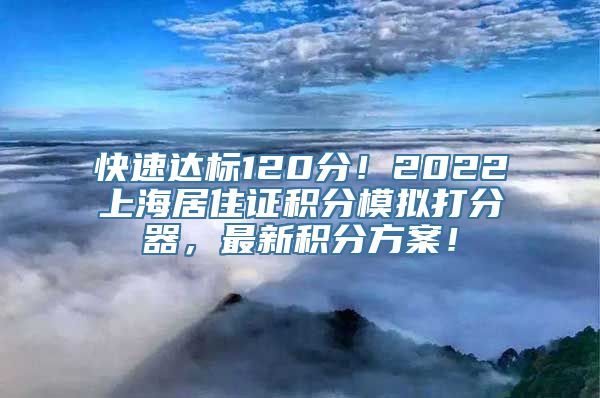 快速达标120分！2022上海居住证积分模拟打分器，最新积分方案！