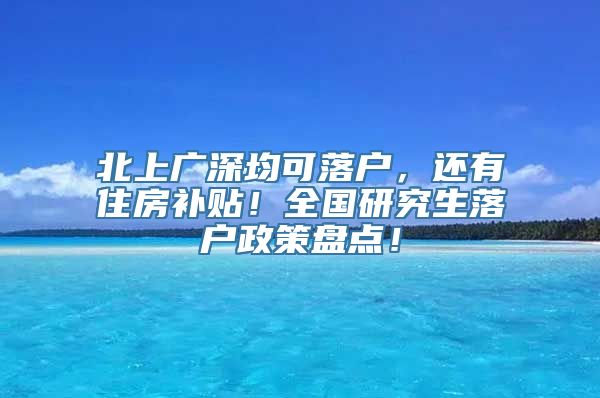 北上广深均可落户，还有住房补贴！全国研究生落户政策盘点！