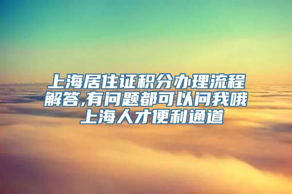 上海居住证积分办理流程解答,有问题都可以问我哦 上海人才便利通道