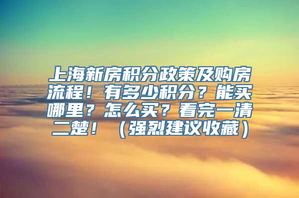 上海新房积分政策及购房流程！有多少积分？能买哪里？怎么买？看完一清二楚！（强烈建议收藏）