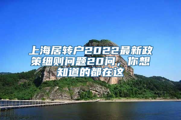 上海居转户2022最新政策细则问题20问，你想知道的都在这