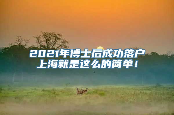 2021年博士后成功落户上海就是这么的简单！