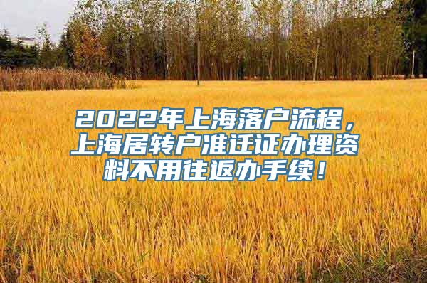 2022年上海落户流程，上海居转户准迁证办理资料不用往返办手续！