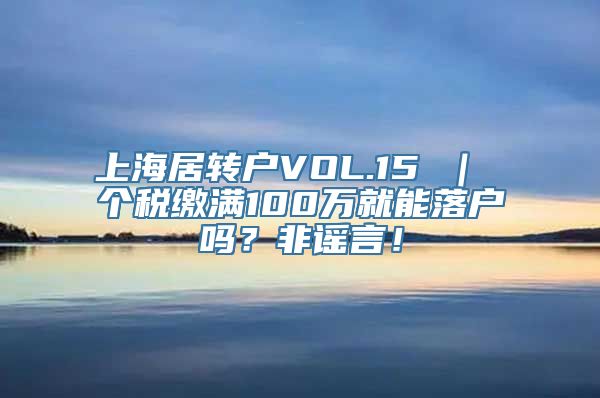 上海居转户VOL.15 ｜ 个税缴满100万就能落户吗？非谣言！