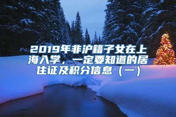 2019年非沪籍子女在上海入学，一定要知道的居住证及积分信息（一）