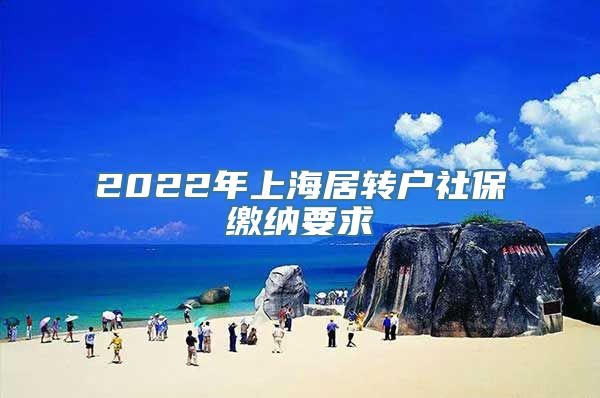 2022年上海居转户社保缴纳要求