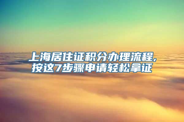 上海居住证积分办理流程,按这7步骤申请轻松拿证