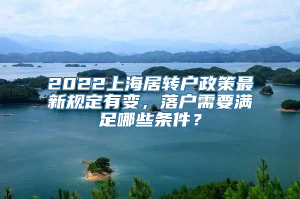 2022上海居转户政策最新规定有变，落户需要满足哪些条件？