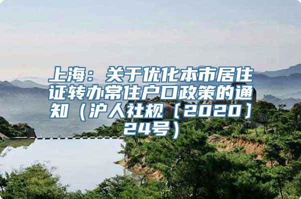 上海：关于优化本市居住证转办常住户口政策的通知（沪人社规〔2020〕24号）