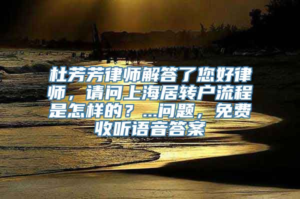 杜芳芳律师解答了您好律师，请问上海居转户流程是怎样的？...问题，免费收听语音答案