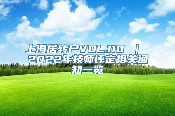 上海居转户VOL.110 ｜ 2022年技师评定相关通知一览