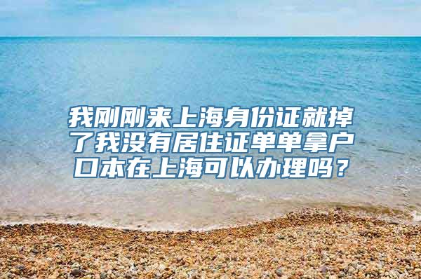 我刚刚来上海身份证就掉了我没有居住证单单拿户口本在上海可以办理吗？