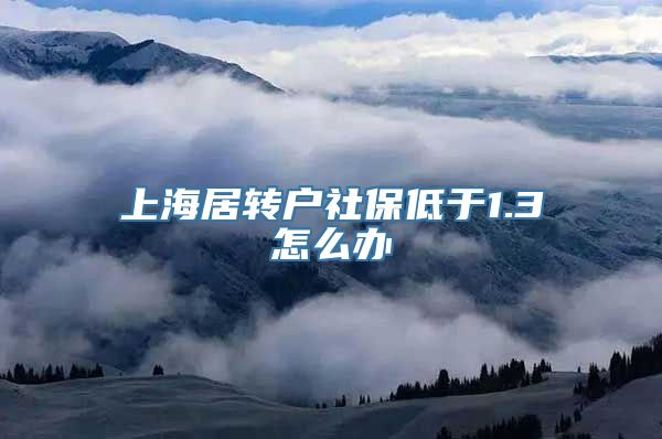 上海居转户社保低于1.3怎么办