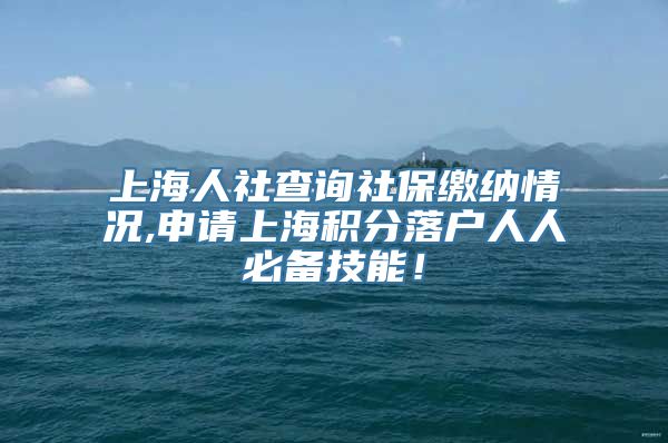 上海人社查询社保缴纳情况,申请上海积分落户人人必备技能！