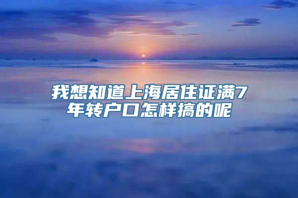 我想知道上海居住证满7年转户口怎样搞的呢