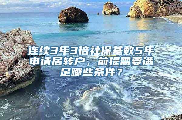 连续3年3倍社保基数5年申请居转户，前提需要满足哪些条件？