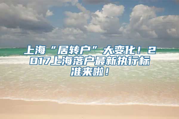 上海“居转户”大变化！2017上海落户最新执行标准来啦！