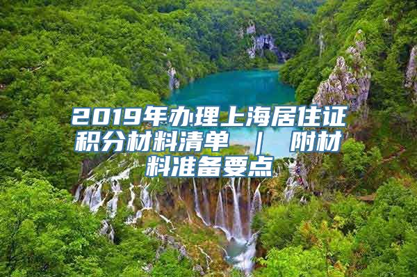 2019年办理上海居住证积分材料清单 ｜ 附材料准备要点