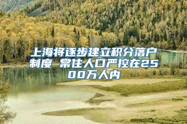 上海将逐步建立积分落户制度 常住人口严控在2500万人内