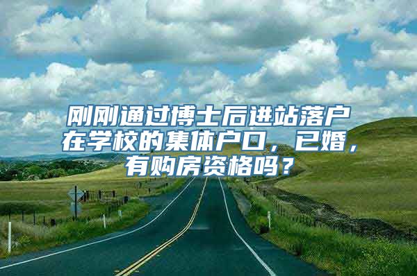 刚刚通过博士后进站落户在学校的集体户口，已婚，有购房资格吗？