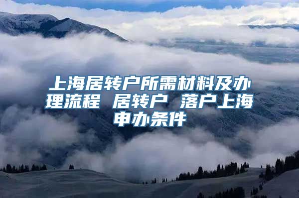 上海居转户所需材料及办理流程 居转户 落户上海申办条件