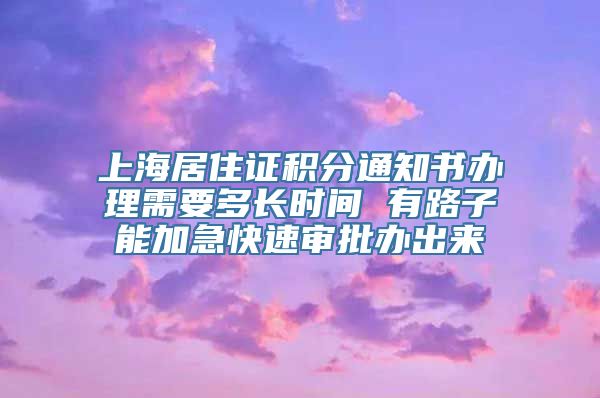 上海居住证积分通知书办理需要多长时间 有路子能加急快速审批办出来