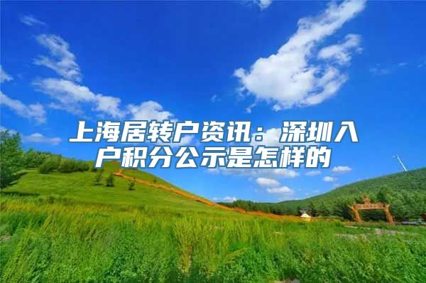 上海居转户资讯：深圳入户积分公示是怎样的