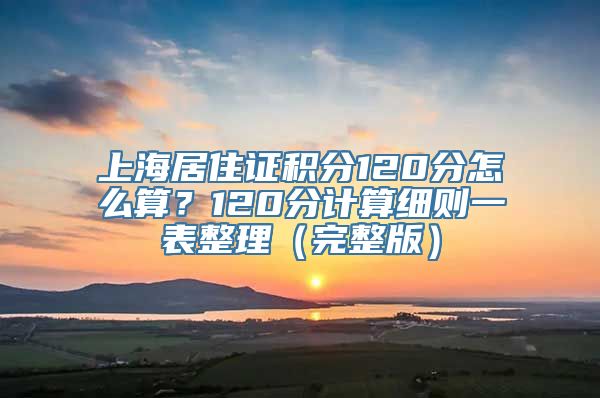 上海居住证积分120分怎么算？120分计算细则一表整理（完整版）