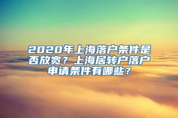 2020年上海落户条件是否放宽？上海居转户落户申请条件有哪些？