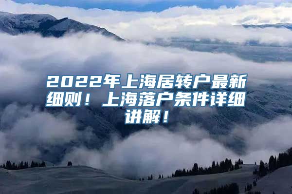 2022年上海居转户最新细则！上海落户条件详细讲解！