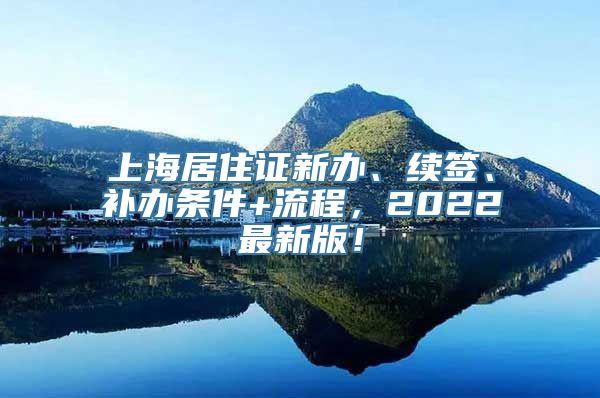 上海居住证新办、续签、补办条件+流程，2022最新版！