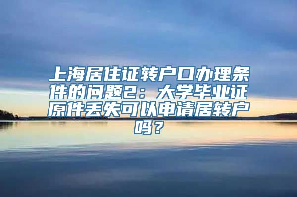 上海居住证转户口办理条件的问题2：大学毕业证原件丢失可以申请居转户吗？