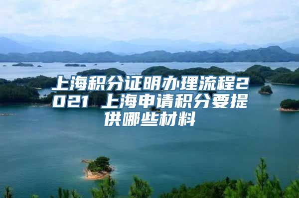 上海积分证明办理流程2021 上海申请积分要提供哪些材料