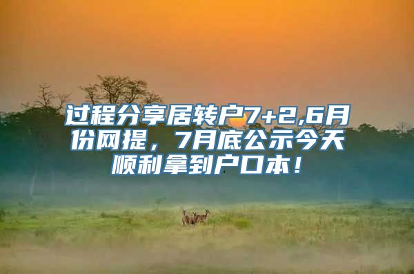 过程分享居转户7+2,6月份网提，7月底公示今天顺利拿到户口本！