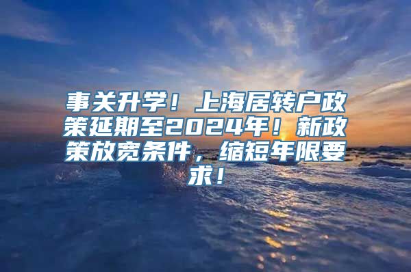 事关升学！上海居转户政策延期至2024年！新政策放宽条件，缩短年限要求！