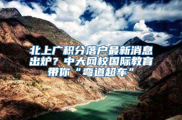 北上广积分落户最新消息出炉？中大网校国际教育带你“弯道超车”