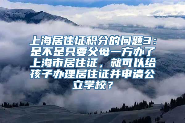 上海居住证积分的问题3：是不是只要父母一方办了上海市居住证，就可以给孩子办理居住证并申请公立学校？