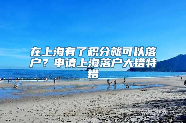 在上海有了积分就可以落户？申请上海落户大错特错