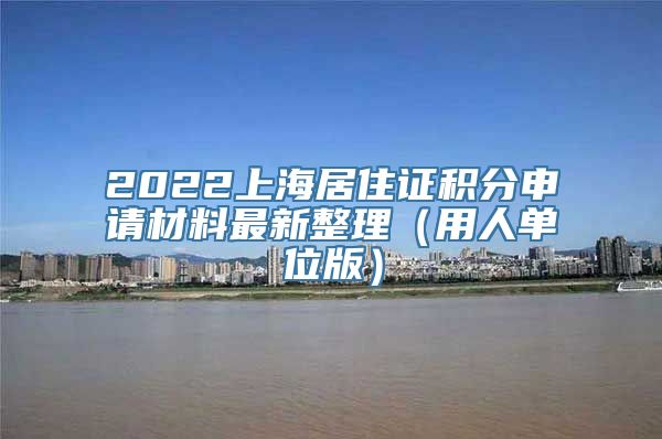 2022上海居住证积分申请材料最新整理（用人单位版）