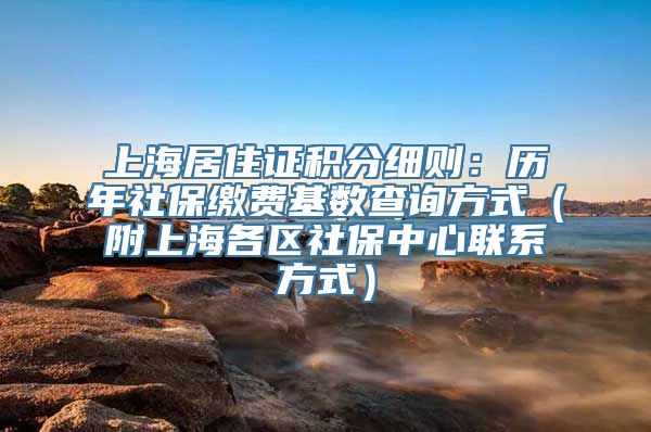 上海居住证积分细则：历年社保缴费基数查询方式（附上海各区社保中心联系方式）