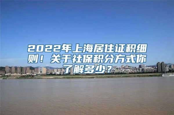 2022年上海居住证积细则！关于社保积分方式你了解多少？