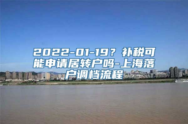 2022-01-19？补税可能申请居转户吗-上海落户调档流程